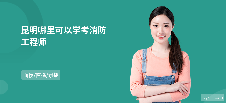 昆明哪里可以学考消防工程师