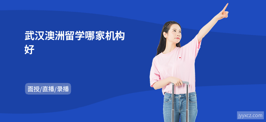 武汉澳洲留学哪家机构好