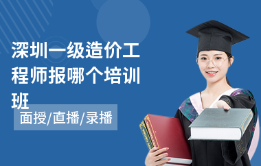 深圳一级造价工程师报哪个培训班(助理造价工程师考前培训)