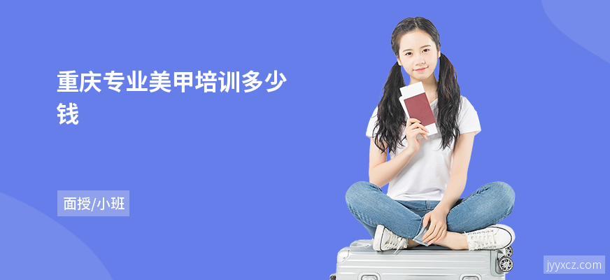 重庆专业美甲培训多少钱