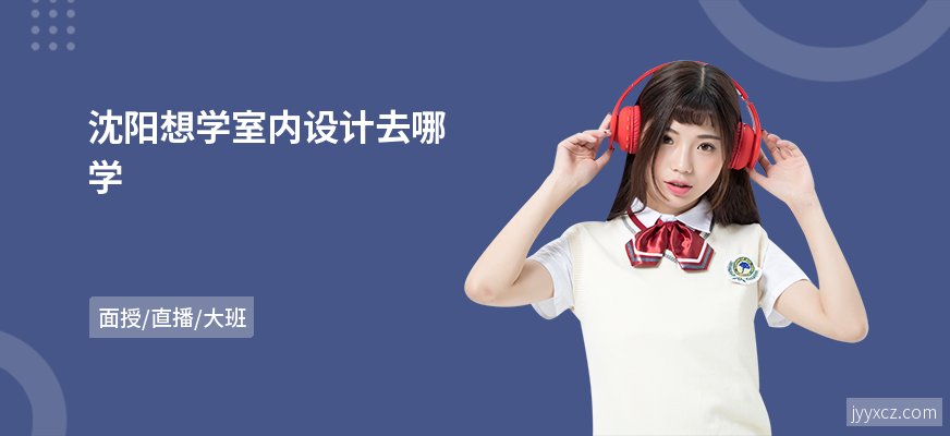 沈阳想学室内设计去哪学