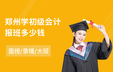 郑州学初级会计报班多少钱(学初级会计师价格)
