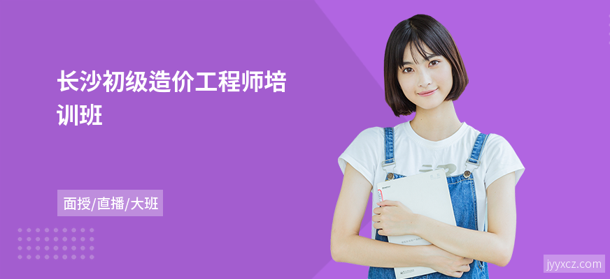 长沙初级造价工程师培训班