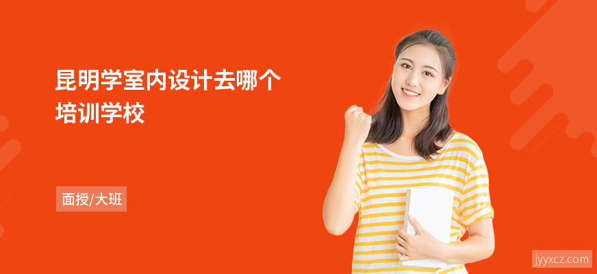 昆明学室内设计去哪个培训学校