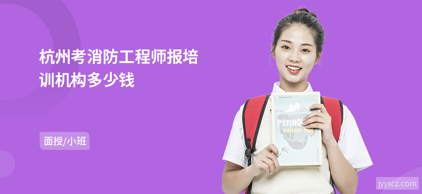 杭州考消防工程师报培训机构多少钱