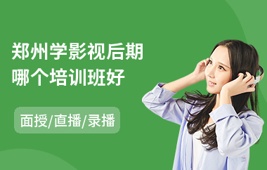 郑州学影视后期哪个培训班好(影视后期培训哪个好)