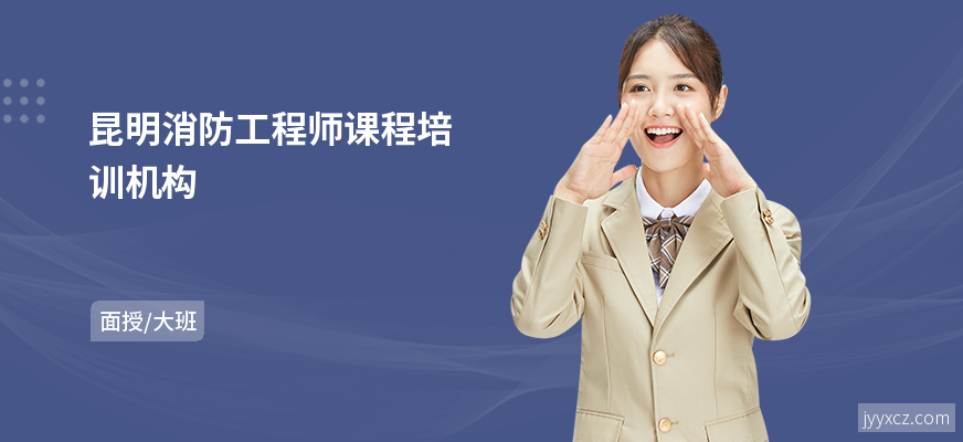 昆明消防工程师课程培训机构
