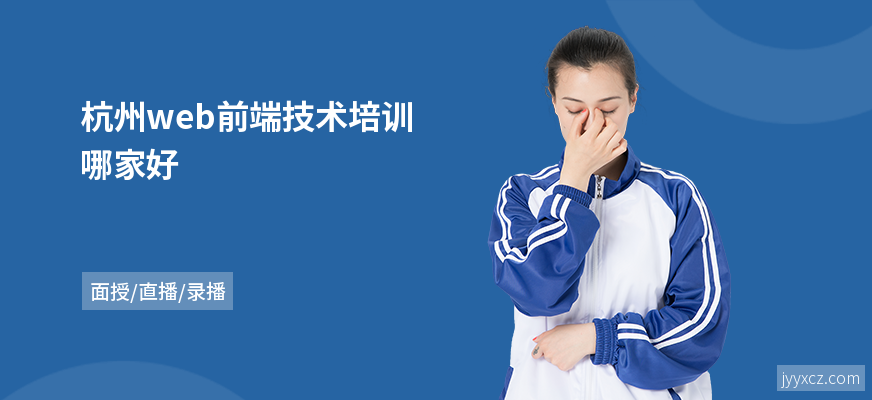 杭州web前端技术培训哪家好