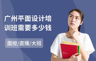 广州平面设计培训班需要多少钱(附近平面设计培训学校哪家好)