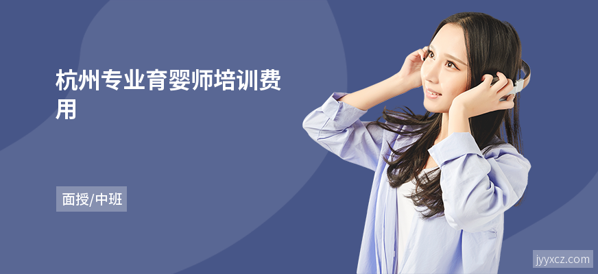 杭州专业育婴师培训费用