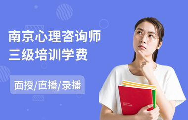 南京心理咨询师三级培训学费(心理咨询师培训机构费用)