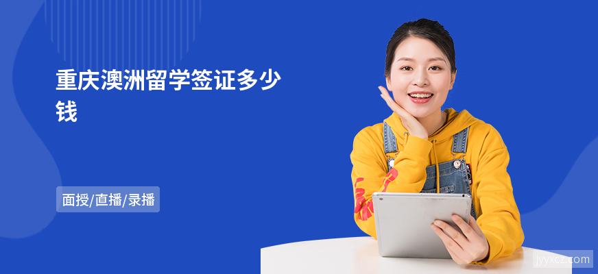 重庆澳洲留学签证多少钱