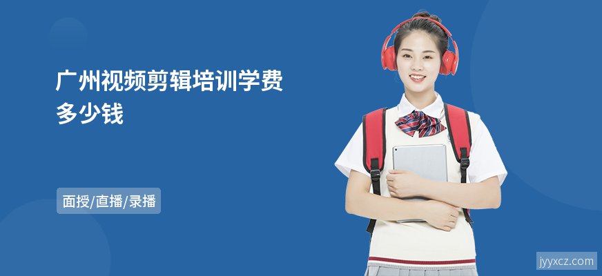 广州视频剪辑培训学费多少钱