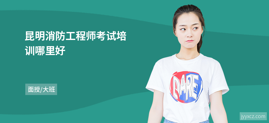 昆明消防工程师考试培训哪里好