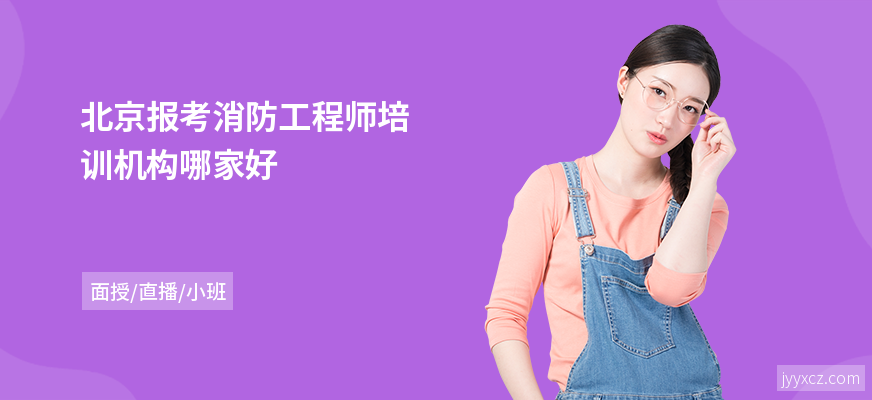 北京报考消防工程师培训机构哪家好