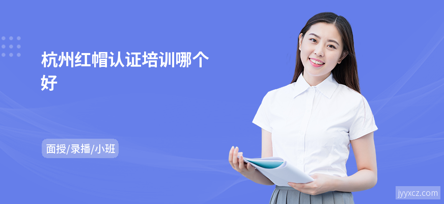 杭州红帽认证培训哪个好