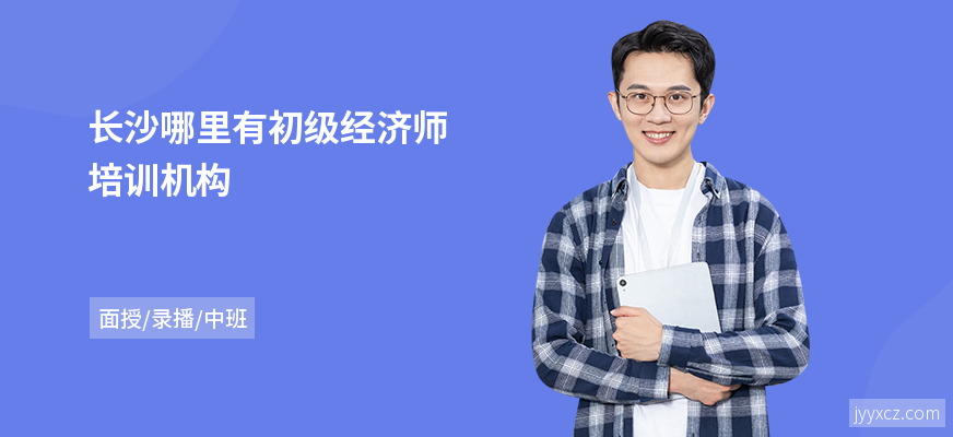 长沙哪里有初级经济师培训机构