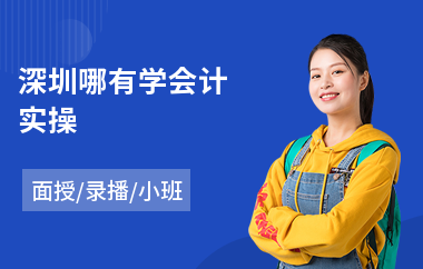 深圳哪有学会计实操(会计真账实操培训学费)