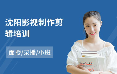 沈阳影视制作剪辑培训(4k影视制作培训)