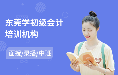东莞学初级会计培训机构(初级会计职称考试报名培训机构)