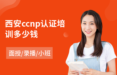 西安ccnp认证培训多少钱(ccie认证考试培训)