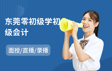 东莞零初级学初级会计(初级会计职称培训地址)