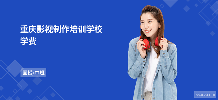重庆影视制作培训学校学费