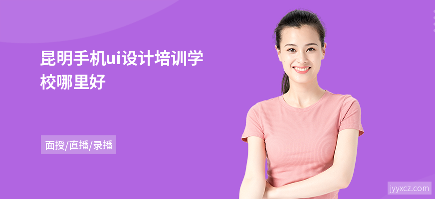 昆明手机ui设计培训学校哪里好