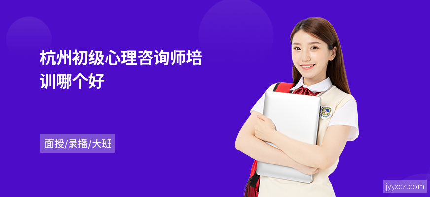 杭州初级心理咨询师培训哪个好