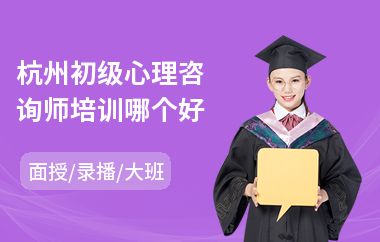 杭州初级心理咨询师培训哪个好(心理咨询师沟通培训)