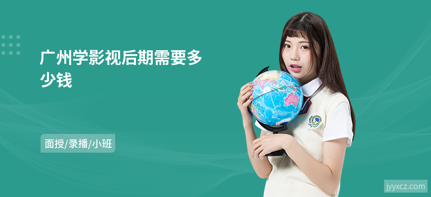 广州学影视后期需要多少钱