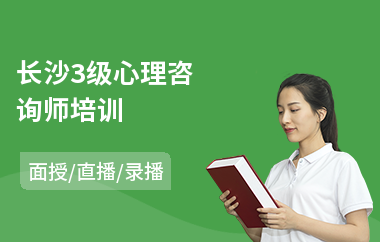 长沙3级心理咨询师培训(心理咨询师培训学习班)