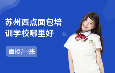 苏州西点面包培训学校哪里好(短期西点师培训哪个好)