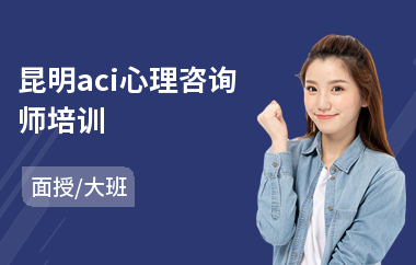 昆明aci心理咨询师培训(aci心理咨询师考试培训机构)