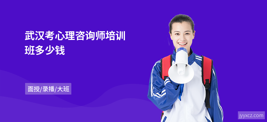 武汉考心理咨询师培训班多少钱