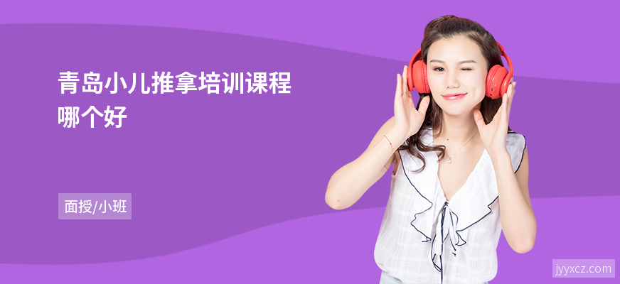 青岛小儿推拿培训课程哪个好
