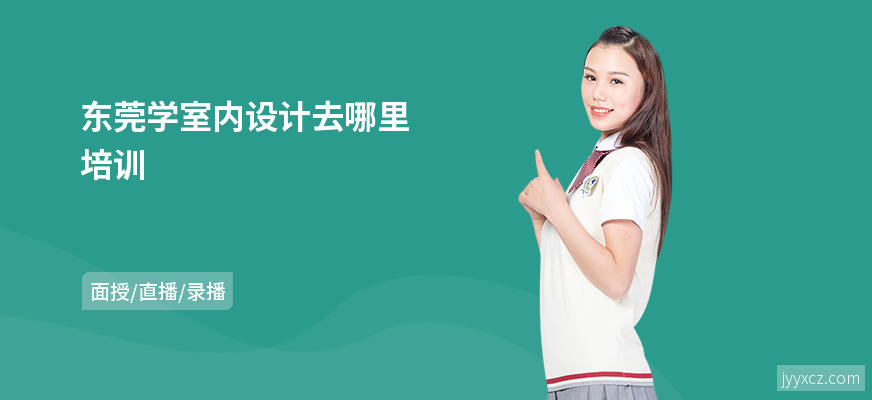 东莞学室内设计去哪里培训