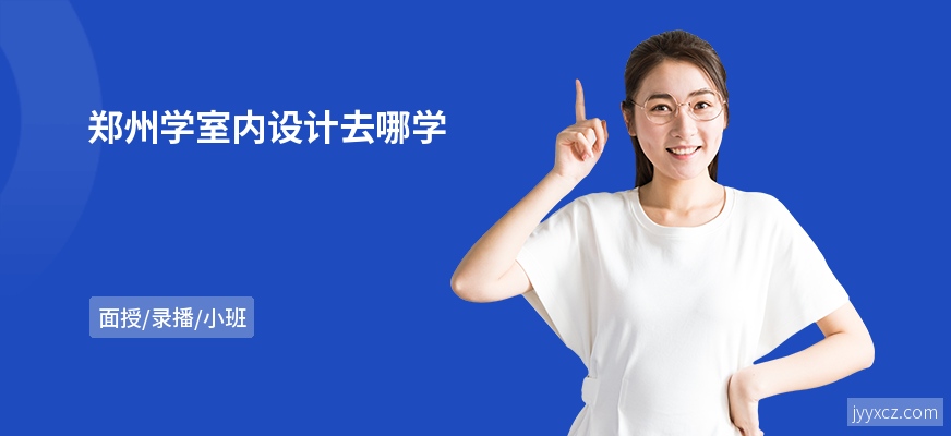 郑州学室内设计去哪学