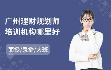 广州理财规划师培训机构哪里好(理财规划师培训课程)