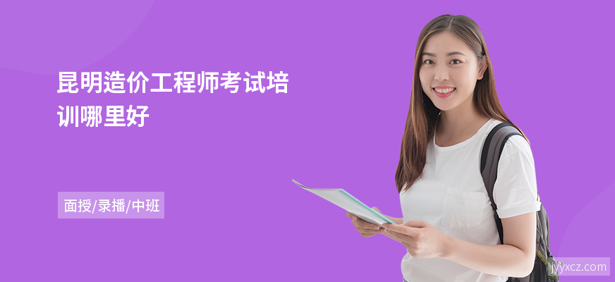 昆明造价工程师考试培训哪里好