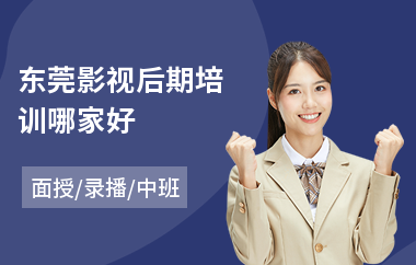 东莞影视后期培训哪家好(影视后期剪辑培训)