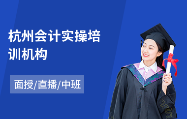 杭州会计实操培训机构(商业会计实操培训班)