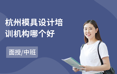 杭州模具设计培训机构哪个好(模具设计培训机构)
