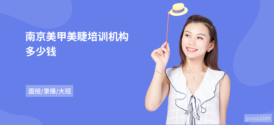 南京美甲美睫培训机构多少钱