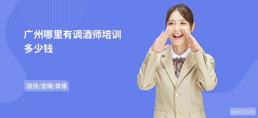 广州哪里有调酒师培训多少钱