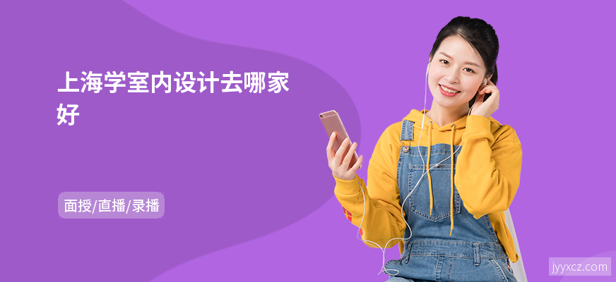 上海学室内设计去哪家好