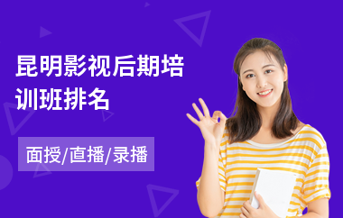 昆明影视后期培训班排名(学影视后期哪里好)