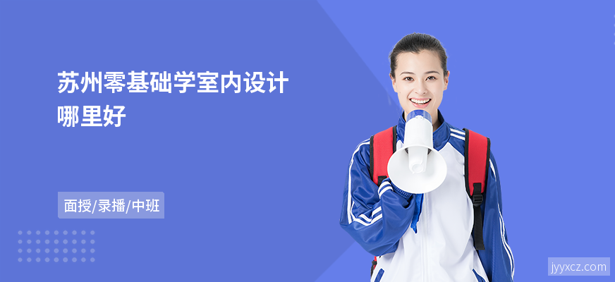 苏州零基础学室内设计哪里好