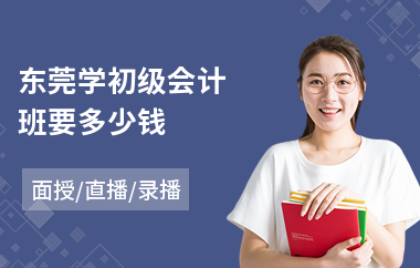 东莞学初级会计班要多少钱(初级会计课程学多久)