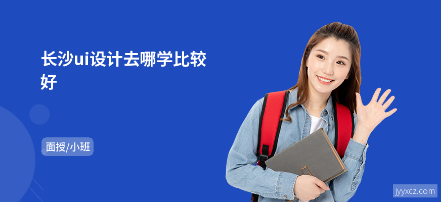 长沙ui设计去哪学比较好
